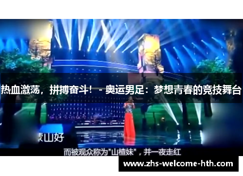 热血激荡，拼搏奋斗！- 奥运男足：梦想青春的竞技舞台