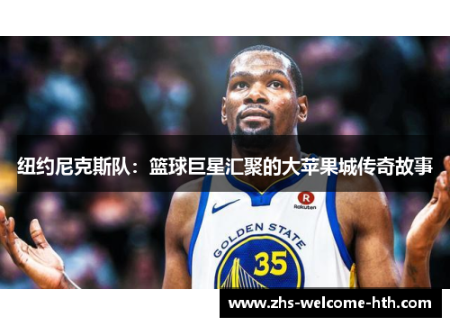 纽约尼克斯队：篮球巨星汇聚的大苹果城传奇故事
