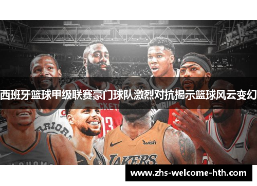 西班牙篮球甲级联赛豪门球队激烈对抗揭示篮球风云变幻