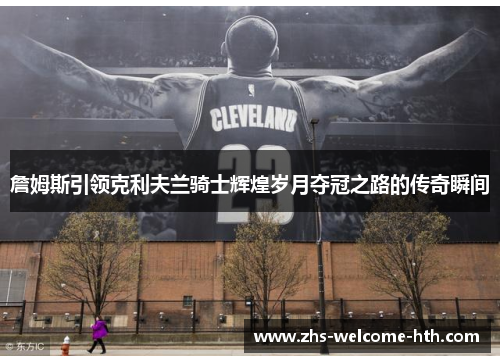 詹姆斯引领克利夫兰骑士辉煌岁月夺冠之路的传奇瞬间